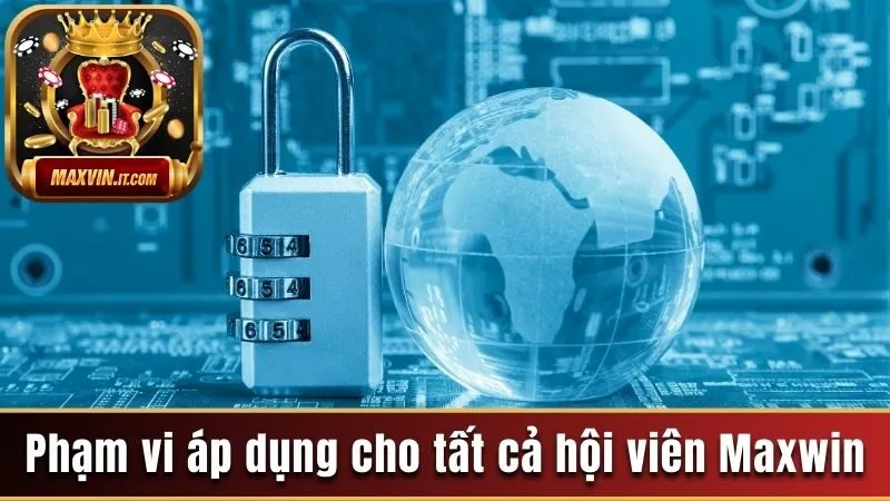Quyền Riêng Tư Maxwin - Chính Sách Bảo Vệ Hội Viên Chi Tiết 2 Phạm vi áp dụng cho tất cả hội viên Maxwin