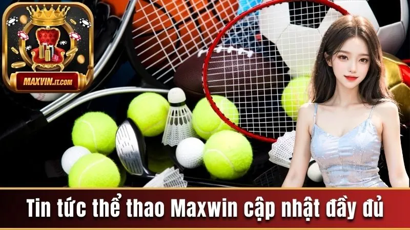 Tin tức thể thao Maxwin cập nhật đầy đủ